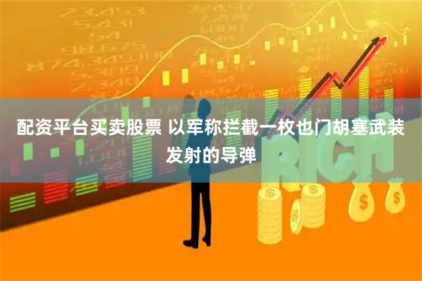 配资平台买卖股票 以军称拦截一枚也门胡塞武装发射的导弹