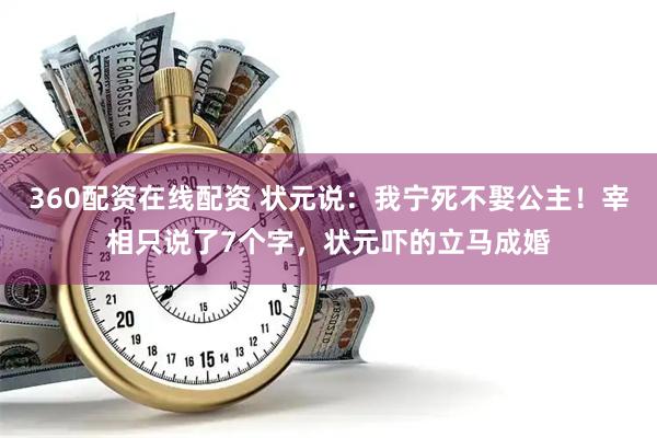 360配资在线配资 状元说：我宁死不娶公主！宰相只说了7个字，状元吓的立马成婚