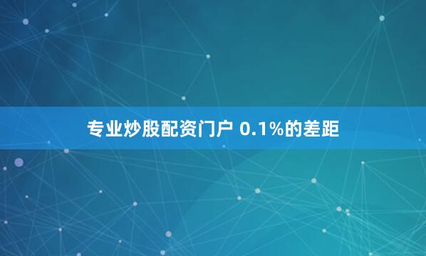 专业炒股配资门户 0.1%的差距