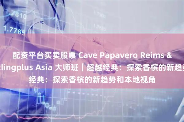 配资平台买卖股票 Cave Papavero Reims & Sparklingplus Asia 大师班｜超越经典：探索香槟的新趋势和本地视角