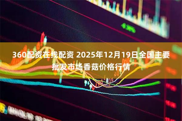 360配资在线配资 2025年12月19日全国主要批发市场香菇价格行情