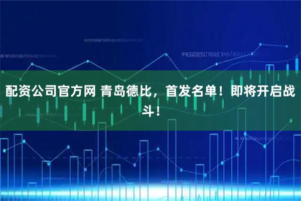 配资公司官方网 青岛德比，首发名单！即将开启战斗！