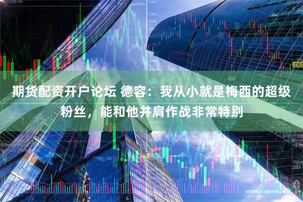 期货配资开户论坛 德容：我从小就是梅西的超级粉丝，能和他并肩作战非常特别