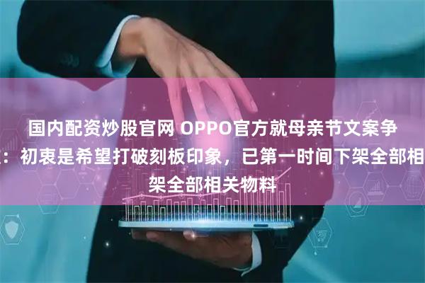 国内配资炒股官网 OPPO官方就母亲节文案争议致歉：初衷是希望打破刻板印象，已第一时间下架全部相关物料