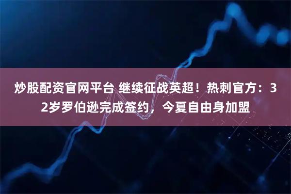炒股配资官网平台 继续征战英超！热刺官方：32岁罗伯逊完成签约，今夏自由身加盟
